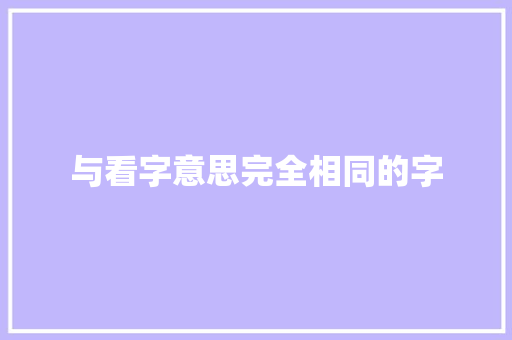 与看字意思完全相同的字 词汇积累