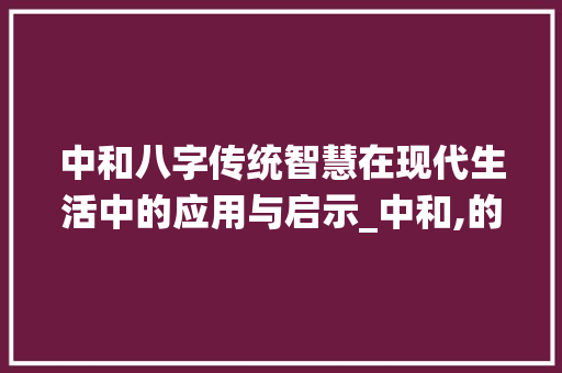 中和八字传统智慧在现代生活中的应用与启示_中和,的八字是什么意思