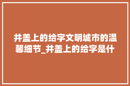 井盖上的给字文明城市的温馨细节_井盖上的给字是什么意思