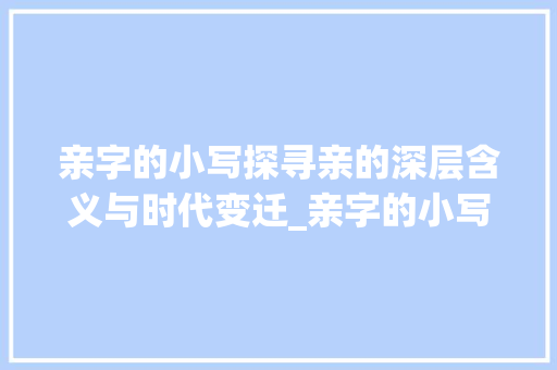 亲字的小写探寻亲的深层含义与时代变迁_亲字的小写是什么意思呀