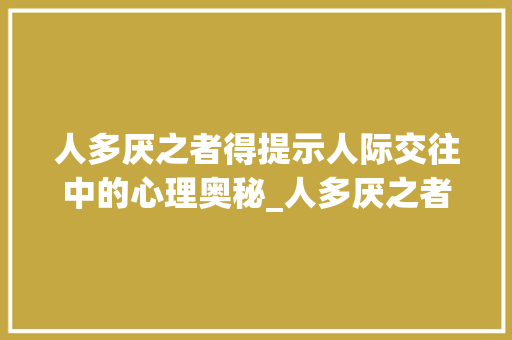 人多厌之者得提示人际交往中的心理奥秘_人多厌之者得字的意思是