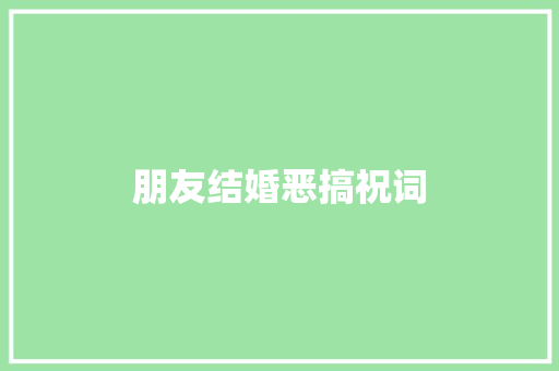朋友结婚恶搞祝词