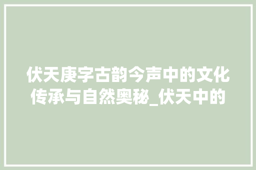 伏天庚字古韵今声中的文化传承与自然奥秘_伏天中的庚字是什么意思