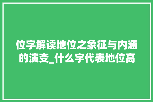 位字解读地位之象征与内涵的演变_什么字代表地位高的意思 简历模板