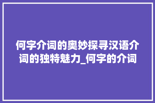 何字介词的奥妙探寻汉语介词的独特魅力_何字的介词是什么意思啊 写作技巧