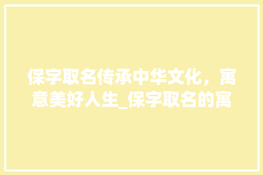 保字取名传承中华文化，寓意美好人生_保字取名的寓意是什么意思