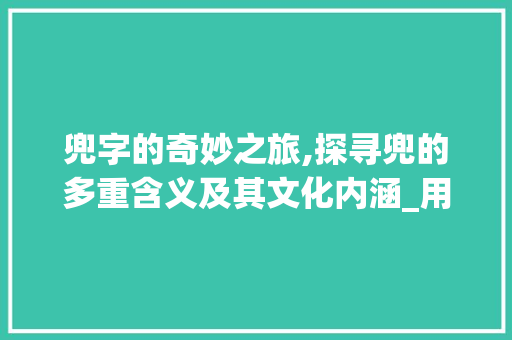 兜字的奇妙之旅,探寻兜的多重含义及其文化内涵_用兜字的三个意思组词 报告写作