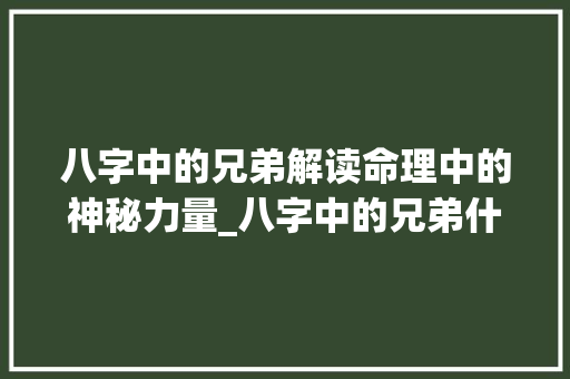 八字中的兄弟解读命理中的神秘力量_八字中的兄弟什么意思
