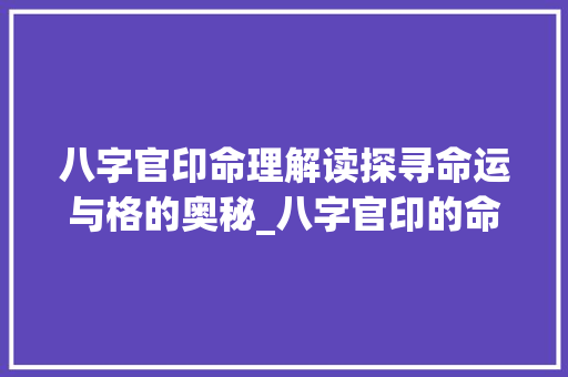 八字官印命理解读探寻命运与格的奥秘_八字官印的命什么意思