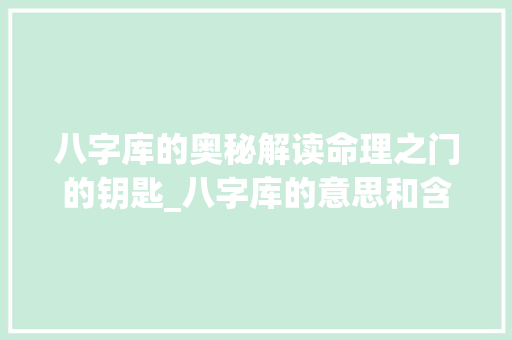 八字库的奥秘解读命理之门的钥匙_八字库的意思和含义