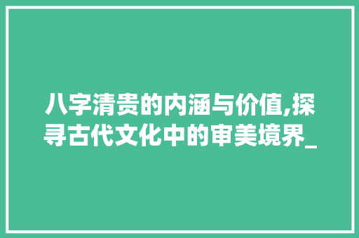 八字清贵的内涵与价值,探寻古代文化中的审美境界_八字清贵的意思和含义