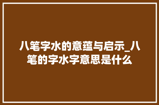 八笔字水的意蕴与启示_八笔的字水字意思是什么