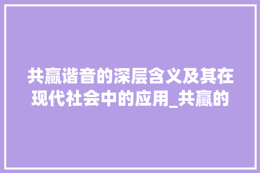 共赢谐音的深层含义及其在现代社会中的应用_共赢的谐音字是什么意思