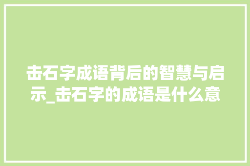 击石字成语背后的智慧与启示_击石字的成语是什么意思 写作社区