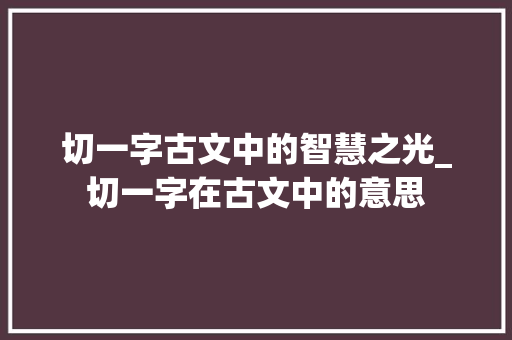 切一字古文中的智慧之光_切一字在古文中的意思