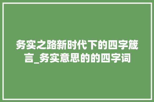 务实之路新时代下的四字箴言_务实意思的的四字词
