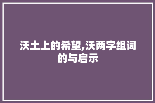 沃土上的希望,沃两字组词的与启示 范文赏析