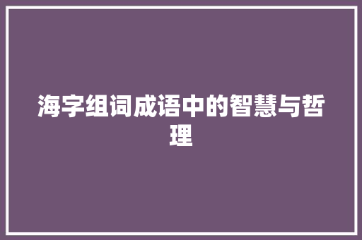 海字组词成语中的智慧与哲理