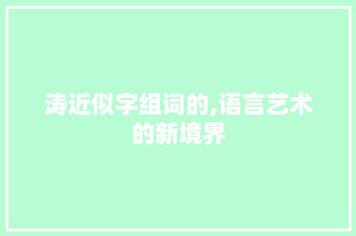 涛近似字组词的,语言艺术的新境界 写作素材