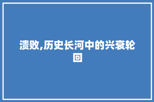 溃败,历史长河中的兴衰轮回