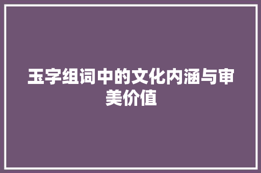 玉字组词中的文化内涵与审美价值