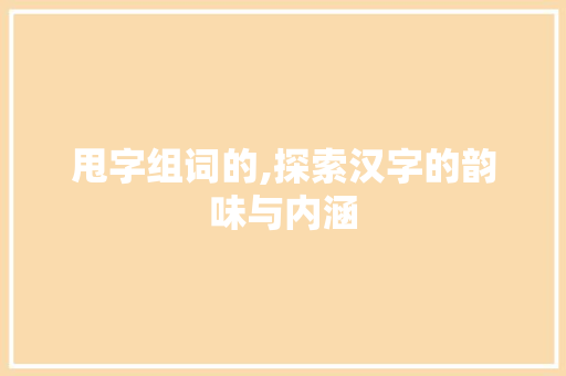 甩字组词的,探索汉字的韵味与内涵