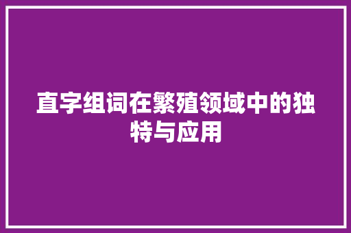 直字组词在繁殖领域中的独特与应用 范文赏析