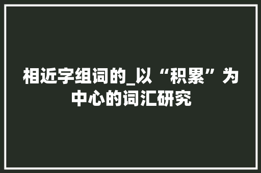 相近字组词的_以“积累”为中心的词汇研究 写作社区
