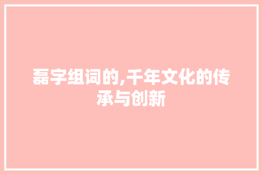 磊字组词的,千年文化的传承与创新