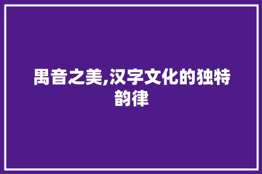 禺音之美,汉字文化的独特韵律