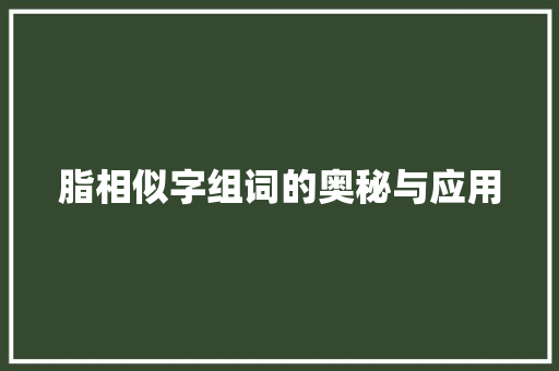 脂相似字组词的奥秘与应用