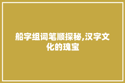 船字组词笔顺探秘,汉字文化的瑰宝