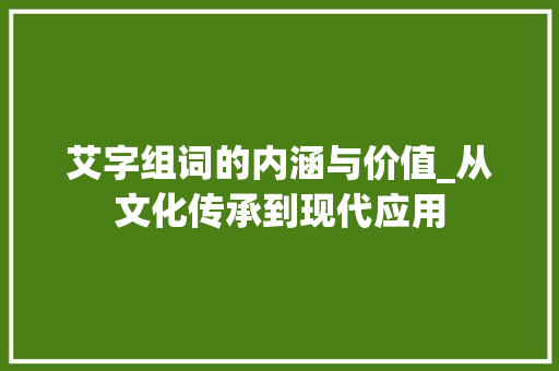 艾字组词的内涵与价值_从文化传承到现代应用