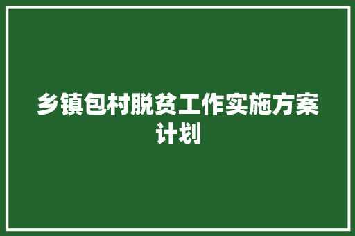 乡镇包村脱贫工作实施方案计划