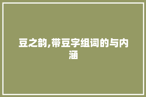 豆之韵,带豆字组词的与内涵