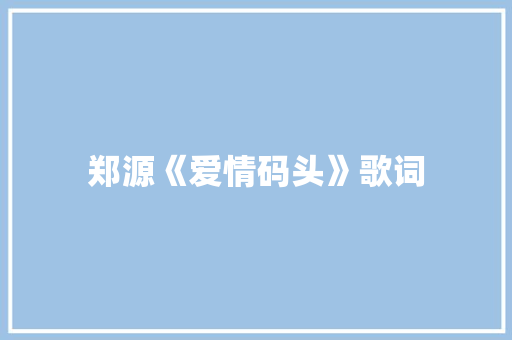 郑源《爱情码头》歌词 诗歌创作