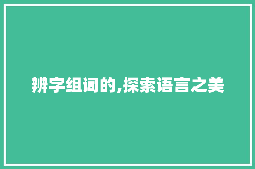 辨字组词的,探索语言之美