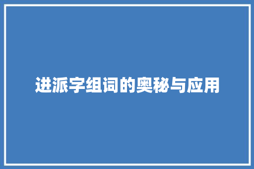 进派字组词的奥秘与应用 写作社区