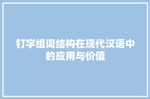 钉字组词结构在现代汉语中的应用与价值