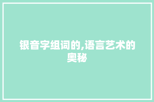 银音字组词的,语言艺术的奥秘 范文赏析