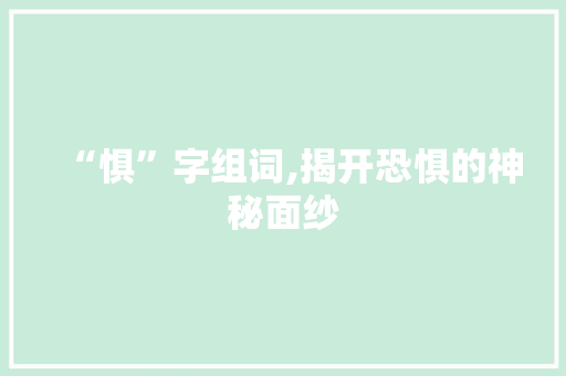 “惧”字组词,揭开恐惧的神秘面纱 简历模板