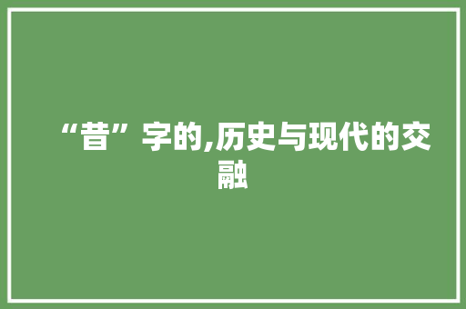 “昔”字的,历史与现代的交融 诗歌创作