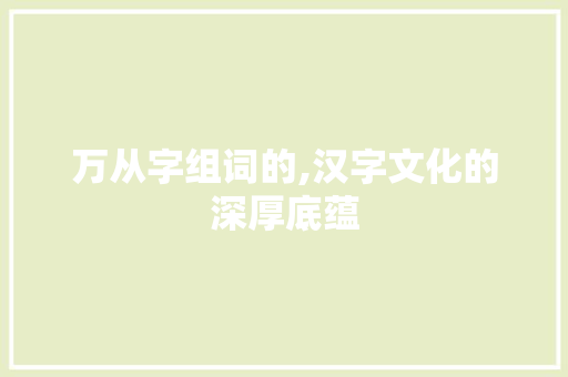 万从字组词的,汉字文化的深厚底蕴
