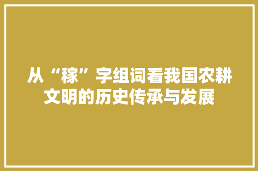 从“稼”字组词看我国农耕文明的历史传承与发展