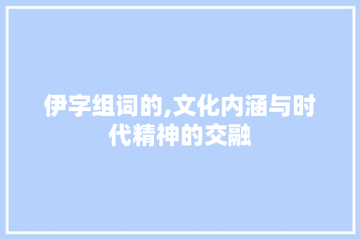 伊字组词的,文化内涵与时代精神的交融