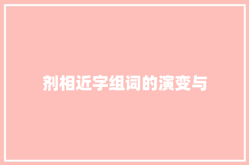 剂相近字组词的演变与