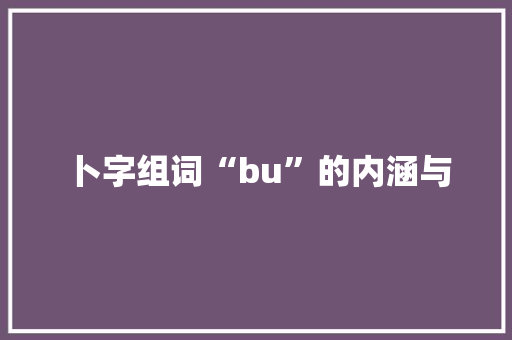 卜字组词“bu”的内涵与