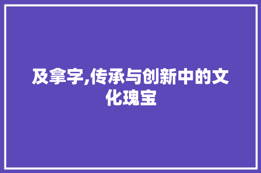 及拿字,传承与创新中的文化瑰宝 范文赏析