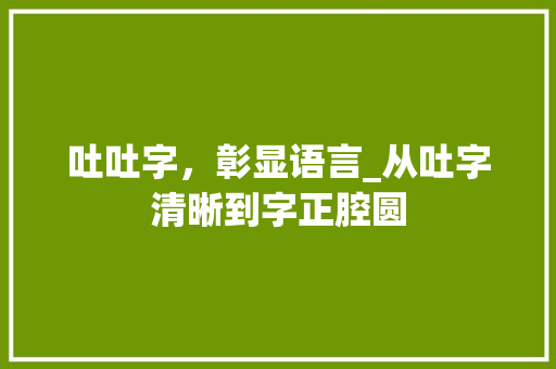 吐吐字，彰显语言_从吐字清晰到字正腔圆