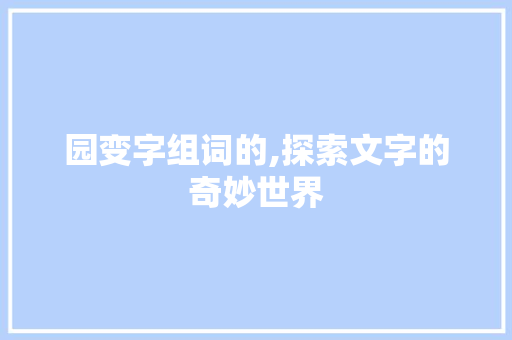 园变字组词的,探索文字的奇妙世界